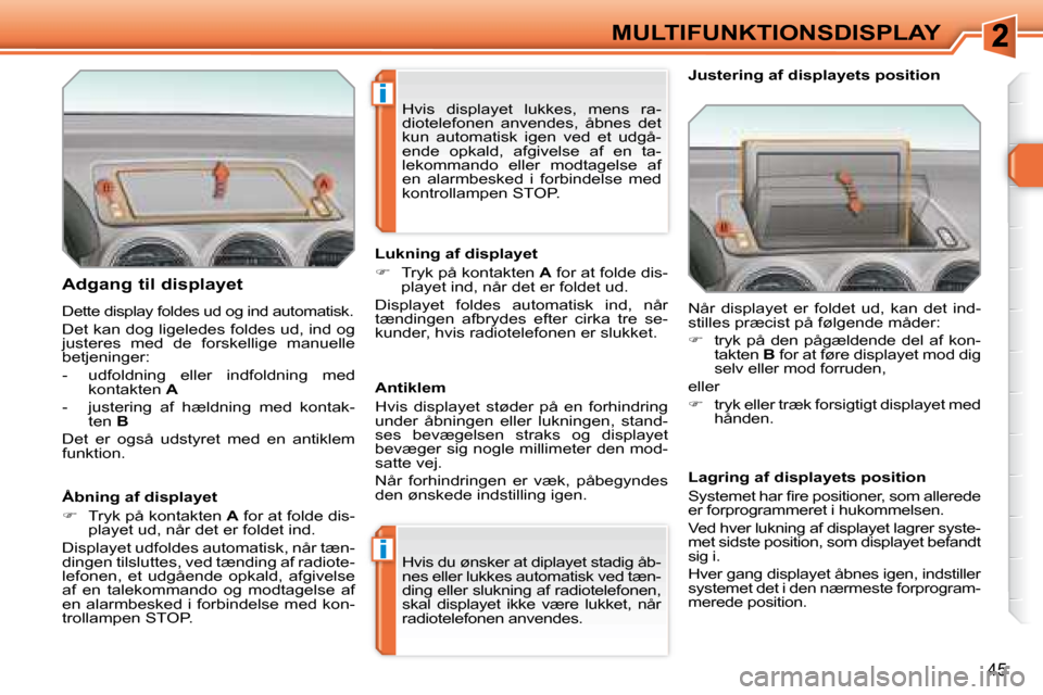 Peugeot 308 SW BL 2008  Instruktionsbog (in Danish) i
i
45
MULTIFUNKTIONSDISPLAY
  Adgang til displayet  
 
�D�e�t�t�e� �d�i�s�p�l�a�y� �f�o�l�d�e�s� �u�d� �o�g� �i�n�d� �a�u�t�o�m�a�t�i�s�k�.� 
 Det kan dog ligeledes foldes ud, ind og  
justeres  med 