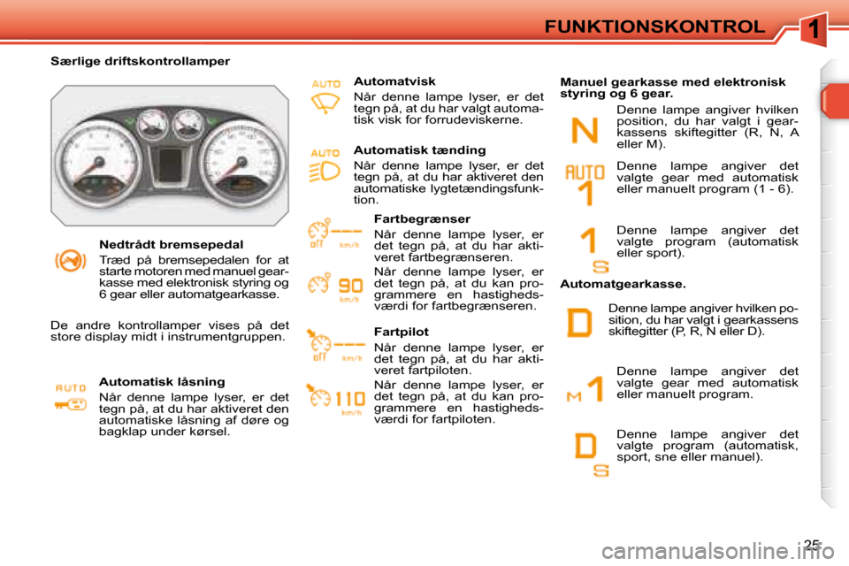 Peugeot 308 SW BL 2008  Instruktionsbog (in Danish) 25
FUNKTIONSKONTROL
   Nedtrådt bremsepedal  
� �T�r�æ�d�  �p�å�  �b�r�e�m�s�e�p�e�d�a�l�e�n�  �f�o�r�  �a�t�  
starte motoren med manuel gear-
kasse med elektronisk styring og 
�6� �g�e�a�r� �e�l�