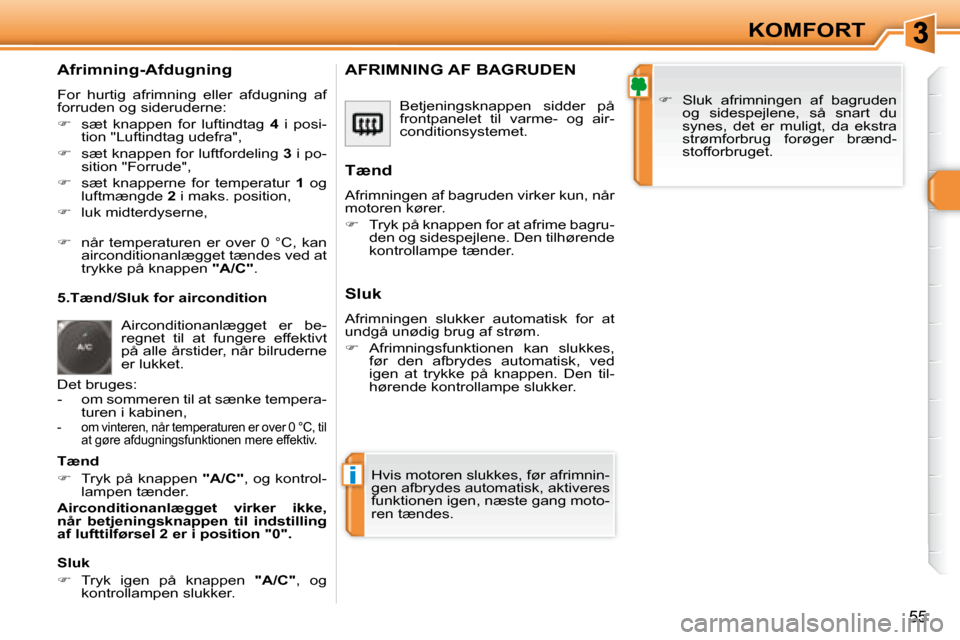 Peugeot 308 SW BL 2008  Instruktionsbog (in Danish) i
55
KOMFORT
  Afrimning-Afdugning  
 For  hurtig  afrimning  eller  afdugning  af  
�f�o�r�r�u�d�e�n� �o�g� �s�i�d�e�r�u�d�e�r�n�e�:�  
   
� � �  �s�æ�t�  �k�n�a�p�p�e�n�  �f�o�r�  �l�u�f�t�i�n�