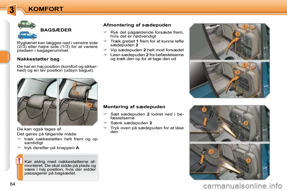 Peugeot 308 SW BL 2008  Instruktionsbog (in Danish) !
64
KOMFORT
         BAGSÆDER 
 Kør  aldrig  med  nakkestøtterne  af- 
�m�o�n�t�e�r�e�t�.� �D�e� �s�k�a�l� �s�i�d�d�e� �p�å� �p�l�a�d�s� �o�g� 
�v�æ�r�e�  �i�  �h�ø�j�  �p�o�s�i�t�i�o�n�,�  �h�