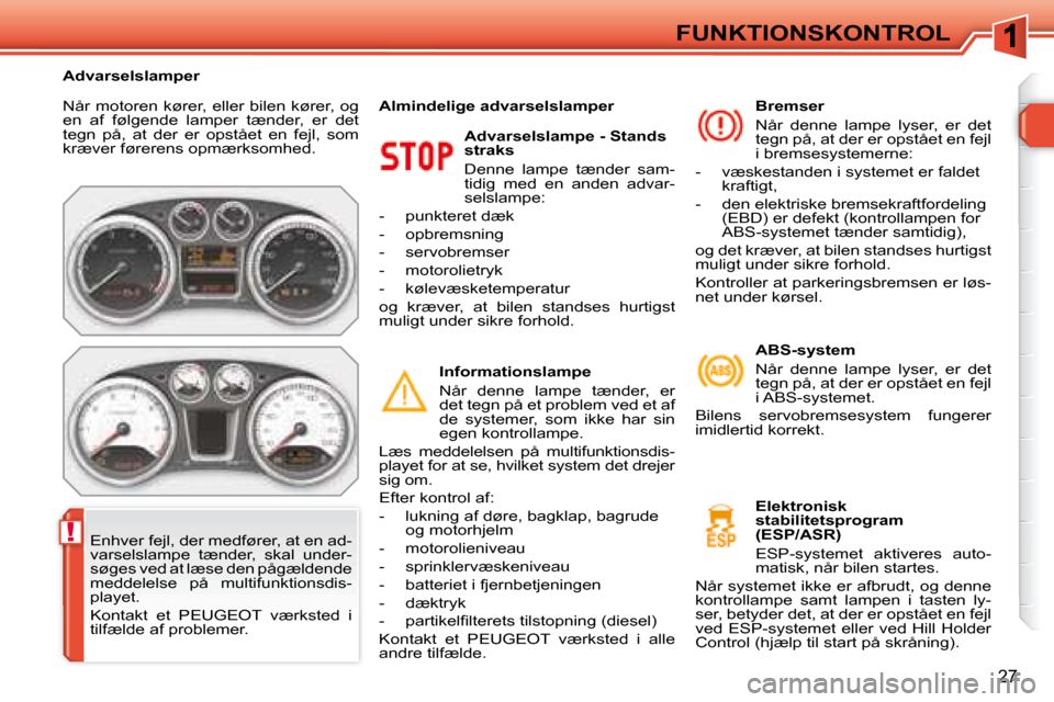 Peugeot 308 SW BL 2008  Instruktionsbog (in Danish) !
�2�7
FUNKTIONSKONTROL
� �N�å�r� �m�o�t�o�r�e�n� �k�ø�r�e�r�,� �e�l�l�e�r� �b�i�l�e�n� �k�ø�r�e�r�,� �o�g�  
�e�n�  �a�f�  �f�ø�l�g�e�n�d�e�  �l�a�m�p�e�r�  �t�æ�n�d�e�r�,�  �e�r�  �d�e�t� 
tegn
