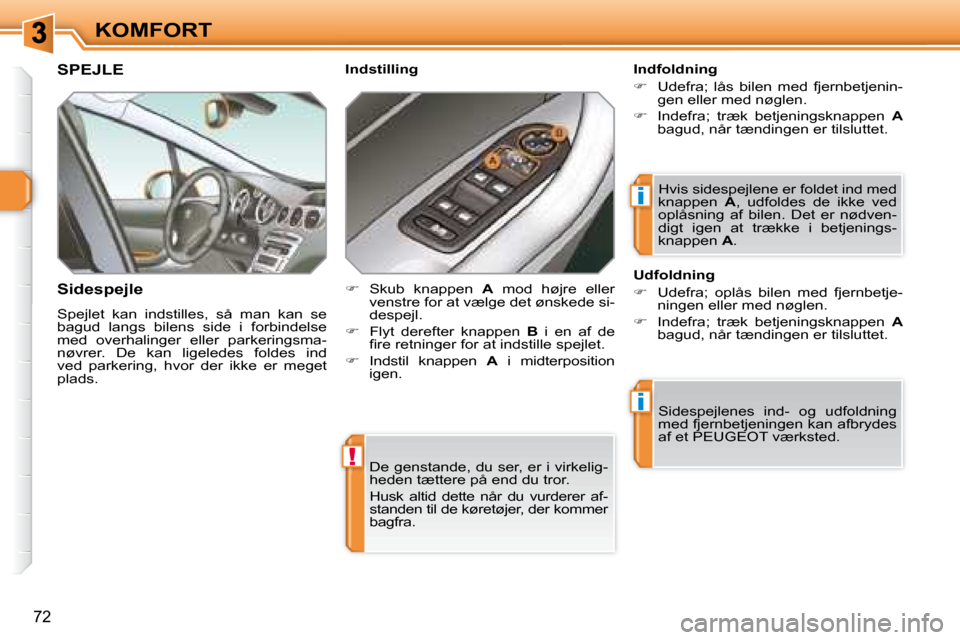 Peugeot 308 SW BL 2008  Instruktionsbog (in Danish) !
i
i
�7�2
KOMFORT De genstande, du ser, er i virkelig- 
�h�e�d�e�n� �t�æ�t�t�e�r�e� �p�å� �e�n�d� �d�u� �t�r�o�r�.�  
 Husk  altid  dette  når  du  vurderer  af- 
standen til de køretøjer, der k