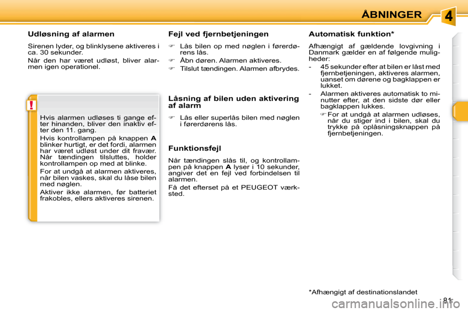 Peugeot 308 SW BL 2008  Instruktionsbog (in Danish) !
81
ÅBNINGER
  Udløsning af alarmen  
� �S�i�r�e�n�e�n� �l�y�d�e�r�,� �o�g� �b�l�i�n�k�l�y�s�e�n�e� �a�k�t�i�v�e�r�e�s� �i�  
�c�a�.� �3�0� �s�e�k�u�n�d�e�r�.�  
� �N�å�r�  �d�e�n�  �h�a�r�  �v�æ