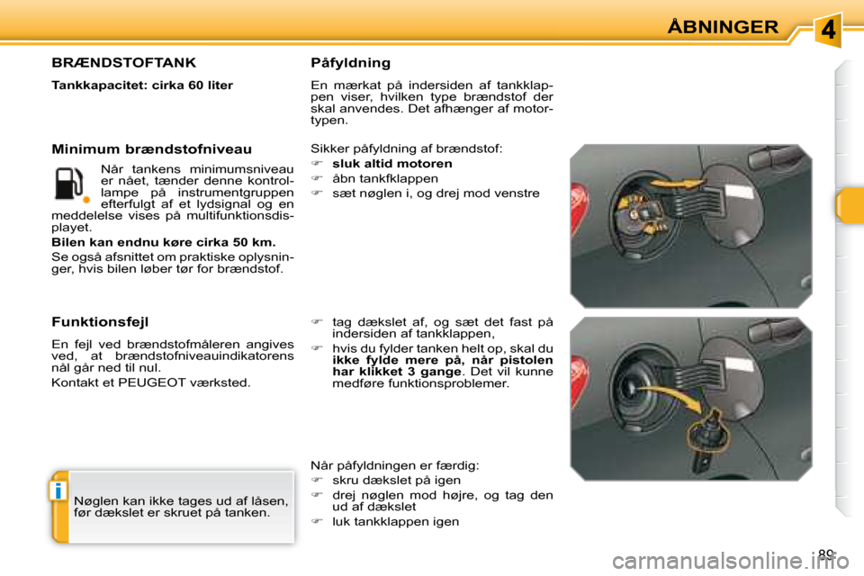 Peugeot 308 SW BL 2008  Instruktionsbog (in Danish) i
89
ÅBNINGER
 Nøglen kan ikke tages ud af låsen,  
�f�ø�r� �d�æ�k�s�l�e�t� �e�r� �s�k�r�u�e�t� �p�å� �t�a�n�k�e�n�.� � 
                   BRÆNDSTOFTANK 
  
Tankkapacitet: cirka 60 liter   
� 