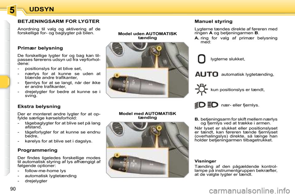 Peugeot 308 SW BL 2008  Instruktionsbog (in Danish) 90
UDSYN
           BETJENINGSARM FOR LYGTER 
 Anordning  til  valg  og  aktivering  af  de  
�f�o�r�s�k�e�l�l�i�g�e� �f�o�r�-� �o�g� �b�a�g�l�y�g�t�e�r� �p�å� �b�i�l�e�n�.�  
  Primær belysning  
�