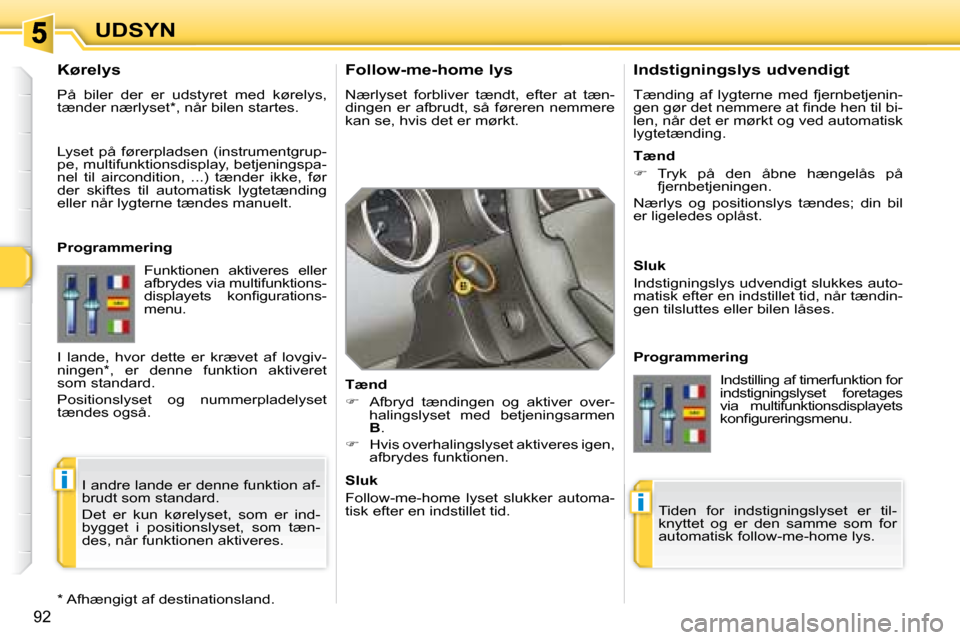 Peugeot 308 SW BL 2008  Instruktionsbog (in Danish) i
i
92
UDSYN  Follow-me-home lys  
� �N�æ�r�l�y�s�e�t�  �f�o�r�b�l�i�v�e�r�  �t�æ�n�d�t�,�  �e�f�t�e�r�  �a�t�  �t�æ�n�- 
�d�i�n�g�e�n�  �e�r� �a�f�b�r�u�d�t�,� �s�å� �f�ø�r�e�r�e�n� �n�e�m�m�e�r
