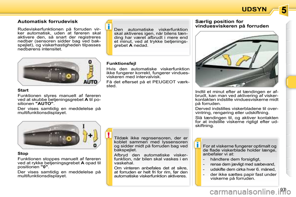 Peugeot 308 SW BL 2008  Instruktionsbog (in Danish) !
i
i
�9�7
UDSYN
  Særlig position for  
vinduesviskeren på forruden 
  Automatisk forrudevisk  
 Rudeviskerfunktionen  på  forruden  vir- 
ker  automatisk,  uden  at  føreren  skal 
aktivere  den