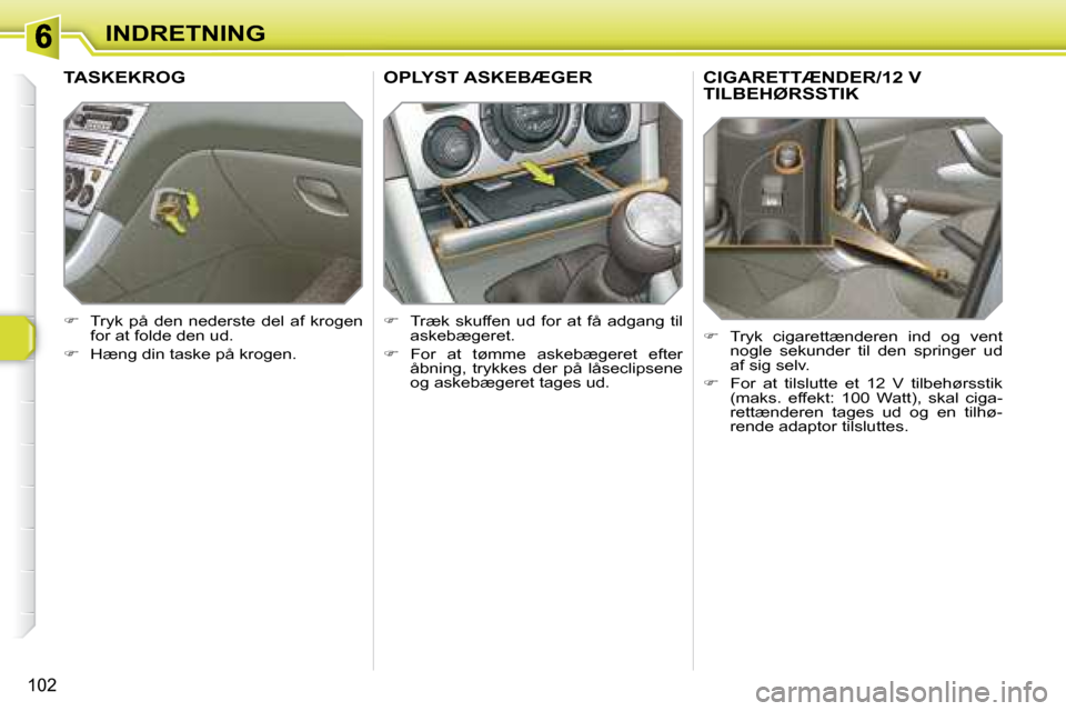 Peugeot 308 SW BL 2008  Instruktionsbog (in Danish) 102
INDRETNING
       CIGARETTÆNDER/12 V TILBEHØRSSTIK 
   
� � �  �T�r�y�k�  �c�i�g�a�r�e�t�t�æ�n�d�e�r�e�n�  �i�n�d�  �o�g�  �v�e�n�t� 
nogle  sekunder  til  den  springer  ud  
�a�f� �s�i�g� 