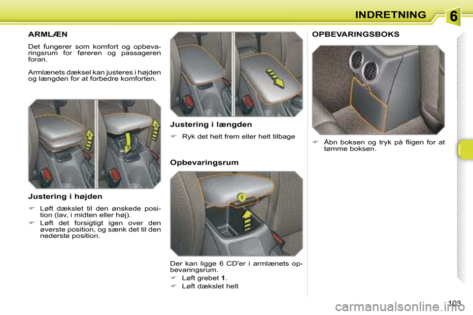 Peugeot 308 SW BL 2008  Instruktionsbog (in Danish) 103
INDRETNING
       ARMLÆN 
� �D�e�t�  �f�u�n�g�e�r�e�r�  �s�o�m�  �k�o�m�f�o�r�t�  �o�g�  �o�p�b�e�v�a�- 
ringsrum  for  føreren  og  passageren 
�f�o�r�a�n�.�  
� �A�r�m�l�æ�n�e�t�s� �d�æ�k�s�