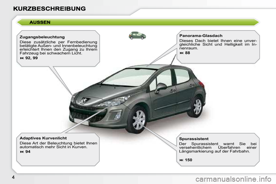 Peugeot 308 SW BL 2008  Betriebsanleitung (in German)   Zugangsbeleuchtung  
 Diese  zusätzliche  per  Fernbedienung  
betätigte Außen- und Innenbeleuchtung 
erleichtert  Ihnen  den  Zugang  zu  Ihrem 
Fahrzeug bei schwachem Licht.  
   
�   92, 99