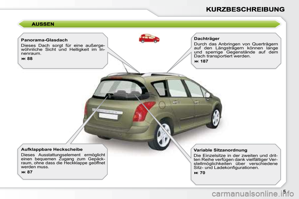 Peugeot 308 SW BL 2008  Betriebsanleitung (in German)   Panorama-Glasdach  
 Dieses  Dach  sorgt  für  eine  außerge- 
wöhnliche  Sicht  und  Helligkeit  im  In-
nenraum.  
   
�   88    
  Aufklappbare Heckscheibe 
 Dieses  Ausstattungselement  er