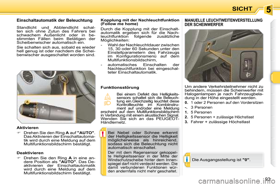 Peugeot 308 SW BL 2008 Betriebsanleitung (in German) !
i
93
SICHT
Bei Nebel oder Schnee erkennt
der Helligkeitssensor die Helligkeit
möglicherweise als hinreichend,
sodass sich die Beleuchtung nicht
automatisch einschaltet.
Der mi Peugeot 308 SW BL 2008 Betriebsanleitung (in German) !
i
93
SICHT
Bei Nebel oder Schnee erkennt
der Helligkeitssensor die Helligkeit
möglicherweise als hinreichend,
sodass sich die Beleuchtung nicht
automatisch einschaltet.
Der mi