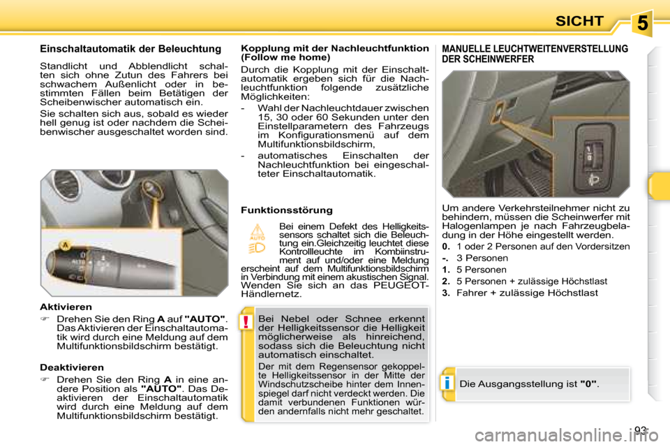 Peugeot 308 SW BL 2008  Betriebsanleitung (in German) !
i
93
SICHT
 Bei  Nebel  oder  Schnee  erkennt  
der  Helligkeitssensor  die  Helligkeit 
möglicherweise  als  hinreichend, 
sodass  sich  die  Beleuchtung  nicht 
automatisch einschaltet. 
 Der  mi