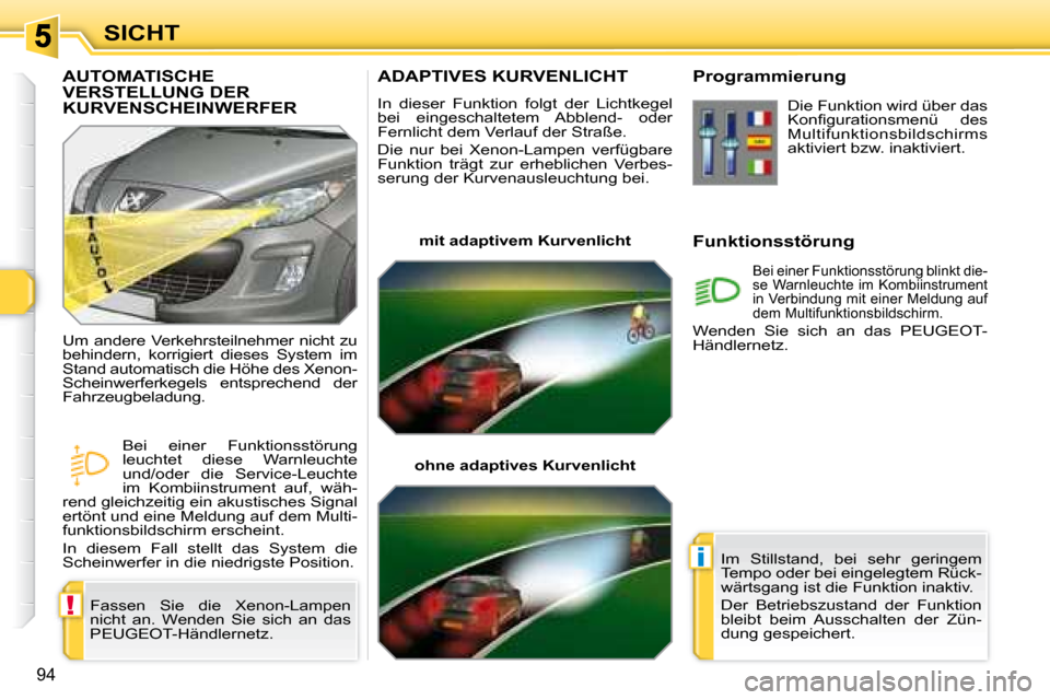 Peugeot 308 SW BL 2008 Betriebsanleitung (in German) !
i
94
SICHT
ADAPTIVES KURVENLICHT
In dieser Funktion folgt der Lichtkegel
bei eingeschaltetem Abblend- oder
Fernlicht dem Verlauf der Straße.
Die nur bei Xenon-Lampen verf Peugeot 308 SW BL 2008 Betriebsanleitung (in German) !
i
94
SICHT
ADAPTIVES KURVENLICHT
In dieser Funktion folgt der Lichtkegel
bei eingeschaltetem Abblend- oder
Fernlicht dem Verlauf der Straße.
Die nur bei Xenon-Lampen verf