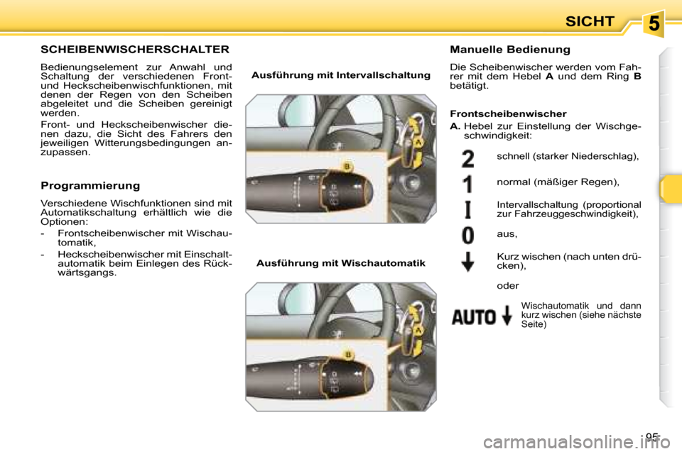 Peugeot 308 SW BL 2008 Betriebsanleitung (in German) 95
SICHT
SCHEIBENWISCHERSCHALTER
Bedienungselement zur Anwahl und
Schaltung der verschiedenen Front-
und Heckscheibenwischfunktionen, mit
denen der Regen von den Scheiben
ab Peugeot 308 SW BL 2008 Betriebsanleitung (in German) 95
SICHT
SCHEIBENWISCHERSCHALTER
Bedienungselement zur Anwahl und
Schaltung der verschiedenen Front-
und Heckscheibenwischfunktionen, mit
denen der Regen von den Scheiben
ab
