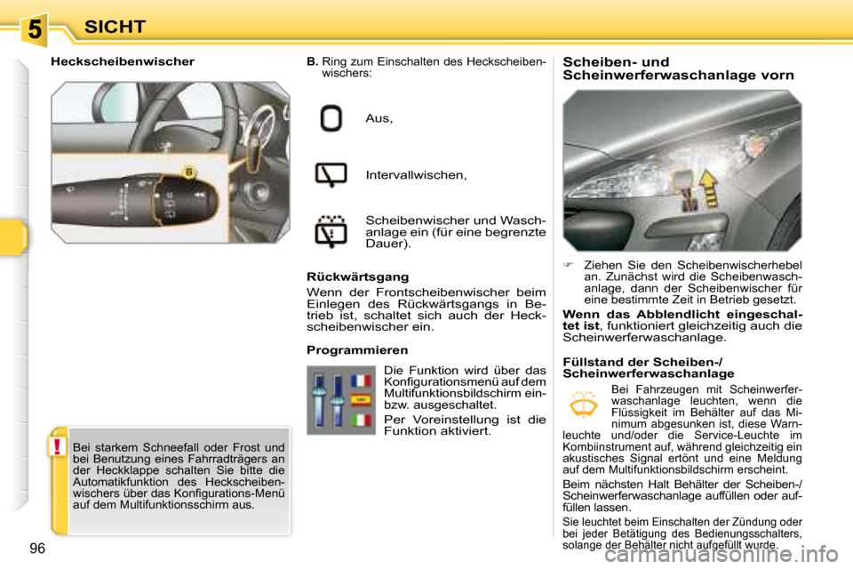 Peugeot 308 SW BL 2008  Betriebsanleitung (in German) !
96
SICHT  Scheiben- und  
Scheinwerferwaschanlage vorn  
B.  Ring zum Einschalten des Heckscheiben-
wischers:
Aus, 
Intervallwischen, 
Scheibenwischer und Wasch- 
anlage ein (für eine begrenzte 
Da