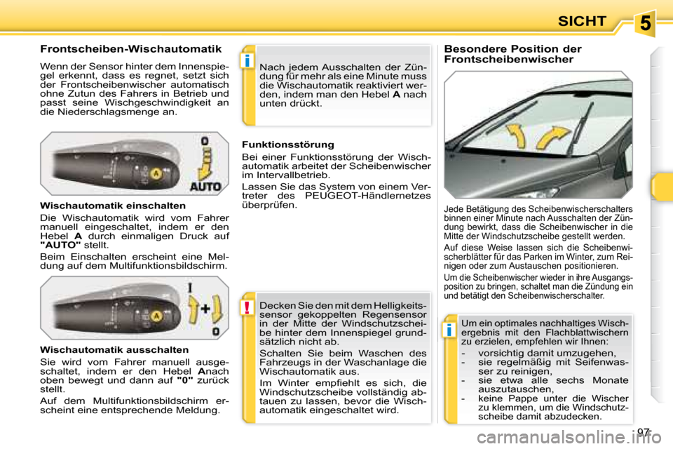 Peugeot 308 SW BL 2008  Betriebsanleitung (in German) !
i
i
97
SICHT
  Besondere Position der  
Frontscheibenwischer 
  Frontscheiben-Wischautomatik  
 Wenn der Sensor hinter dem Innenspie- 
gel  erkennt,  dass  es  regnet,  setzt  sich 
der  Frontscheib