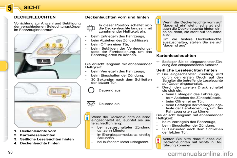 Peugeot 308 SW BL 2008  Betriebsanleitung (in German) i
i
!
98
SICHT
           DECKENLEUCHTEN 
 Vorrichtung zur Anwahl und Betätigung  
der verschiedenen Beleuchtungskörper 
im Fahrzeuginnenraum.   
   
1.     Deckenleuchte vorn   
  
2.     Kartenles