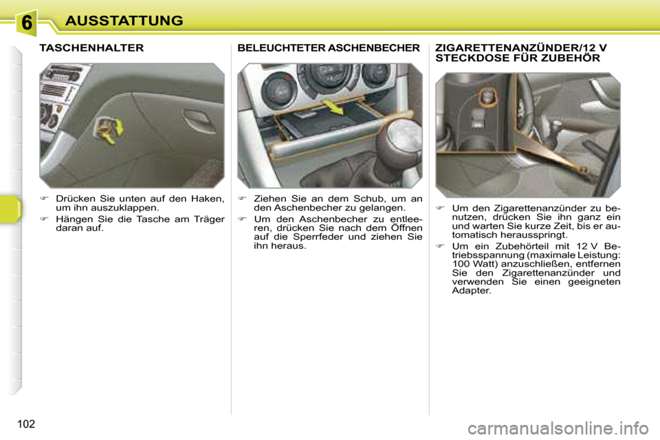 Peugeot 308 SW BL 2008  Betriebsanleitung (in German) 102
AUSSTATTUNG
       ZIGARETTENANZÜNDER/12 V STECKDOSE FÜR ZUBEHÖR 
   
�    Um  den  Zigarettenanzünder  zu  be-
nutzen,  drücken  Sie  ihn  ganz  ein  
und warten Sie kurze Zeit, bis er au