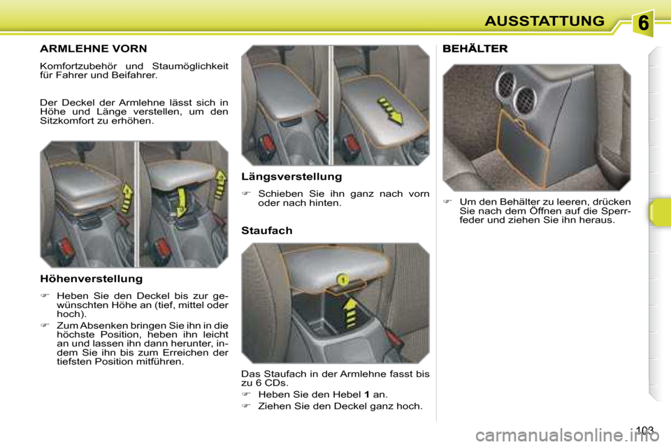 Peugeot 308 SW BL 2008  Betriebsanleitung (in German) 103
AUSSTATTUNG
       ARMLEHNE VORN 
 Komfortzubehör  und  Staumöglichkeit  
für Fahrer und Beifahrer.  
 Der  Deckel  der  Armlehne  lässt  sich  in  
Höhe  und  Länge  verstellen,  um  den 
S
