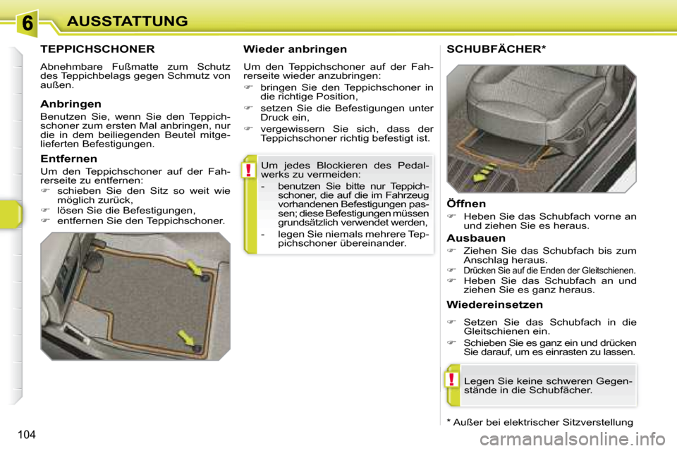 Peugeot 308 SW BL 2008  Betriebsanleitung (in German) !
!
104
AUSSTATTUNG Um  jedes  Blockieren  des  Pedal- 
werks zu vermeiden:  
   -   benutzen  Sie  bitte  nur  Teppich-schoner, die auf die im Fahrzeug  
vorhandenen Befestigungen pas-
sen; diese Bef