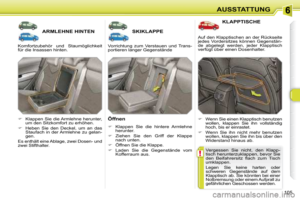 Peugeot 308 SW BL 2008  Betriebsanleitung (in German) !
105
AUSSTATTUNG
       ARMLEHNE HINTEN        SKIKLAPPE 
  Öffnen  
   
�    Klappen  Sie  die  hintere  Armlehne 
herunter.  
  
�    Ziehen  Sie  den  Griff  der  Klappe 
nach unten.  
  
�