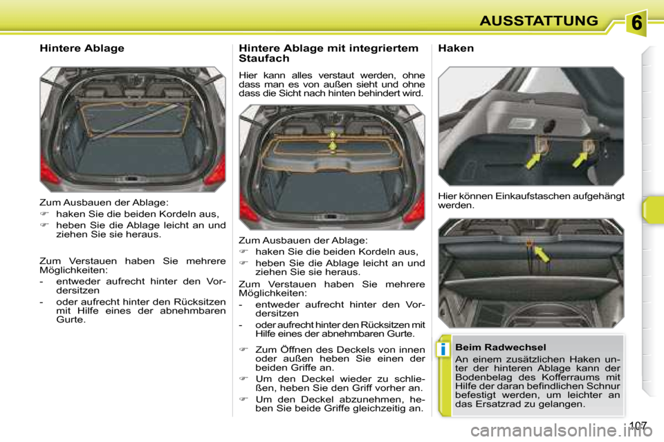 Peugeot 308 SW BL 2008  Betriebsanleitung (in German) i
107
AUSSTATTUNG
 Zum Ausbauen der Ablage:  
   
�    haken Sie die beiden Kordeln aus, 
  
�    heben  Sie  die Ablage  leicht  an  und 
ziehen Sie sie heraus.  
  Hintere Ablage 
  Beim Radwe