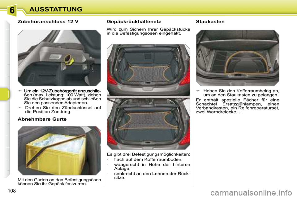 Peugeot 308 SW BL 2008  Betriebsanleitung (in German) 108
AUSSTATTUNG  Gepäckrückhaltenetz   
 Wird  zum  Sichern  Ihrer  Gepäckstücke  
in die Befestigungsösen eingehakt.  
   
�    Heben  Sie  den  Kofferraumbelag  an, 
um an den Staukasten zu 
