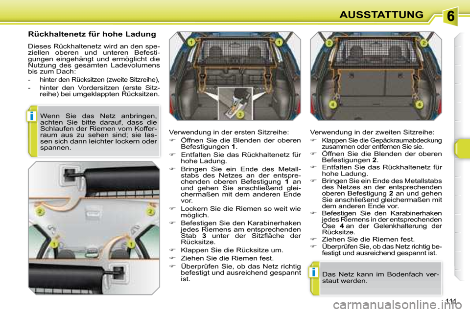 Peugeot 308 SW BL 2008  Betriebsanleitung (in German) i
i
111
AUSSTATTUNG
  Rückhaltenetz für hohe Ladung  
 Dieses Rückhaltenetz wird an den spe- 
ziellen  oberen  und  unteren  Befesti-
gungen  eingehängt  und  ermöglicht  die 
Nutzung  des  gesam