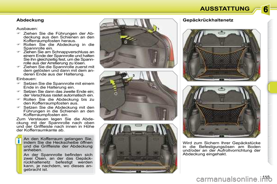 Peugeot 308 SW BL 2008  Betriebsanleitung (in German) i
113
AUSSTATTUNG
  Abdeckung  
 Einbauen:  
   
�    Setzen Sie die Spannrolle mit einem 
Ende in die Halterung ein. 
  
�    Setzen Sie dann das zweite Ende ein; 
der Verschluss rastet automat