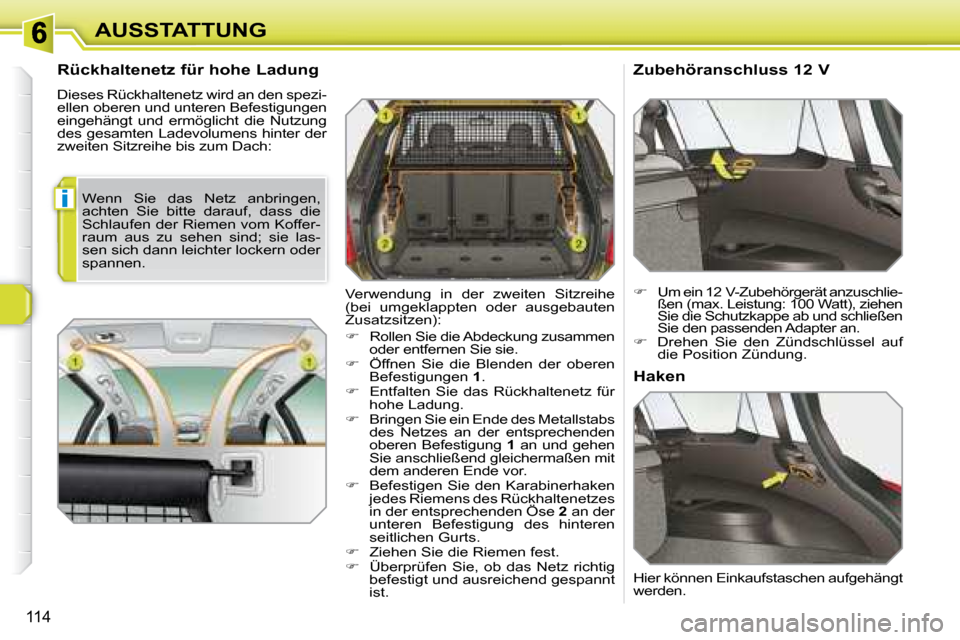 Peugeot 308 SW BL 2008  Betriebsanleitung (in German) i
114
AUSSTATTUNG
  Rückhaltenetz für hohe Ladung  
 Dieses Rückhaltenetz wird an den spezi- 
ellen oberen und unteren Befestigungen 
eingehängt  und  ermöglicht  die  Nutzung 
des gesamten Ladev