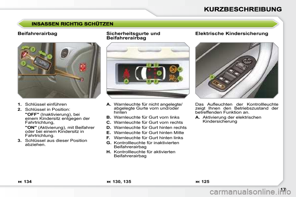 Peugeot 308 SW BL 2008  Betriebsanleitung (in German)   Beifahrerairbag   Elektrische Kindersicherung 
   
1.    Schlüssel einführen 
  
2.    Schlüssel in Position:  
    "OFF"   (Inaktivierung), bei 
einem Kindersitz entgegen der  
Fahrtrichtung,  
