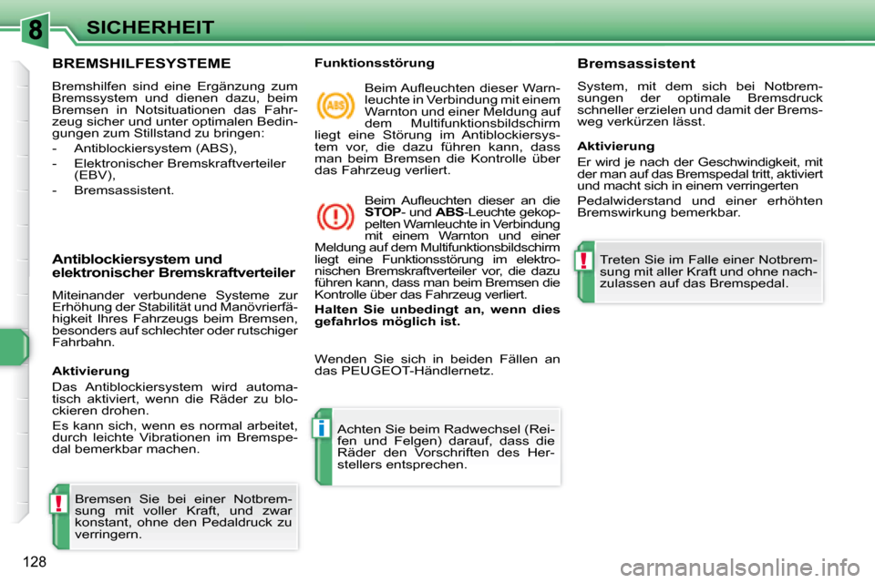 Peugeot 308 SW BL 2008  Betriebsanleitung (in German) !
i
!
128
SICHERHEIT
             BREMSHILFESYSTEME 
 Bremshilfen  sind  eine  Ergänzung  zum  
Bremssystem  und  dienen  dazu,  beim 
Bremsen  in  Notsituationen  das  Fahr-
zeug sicher und unter op