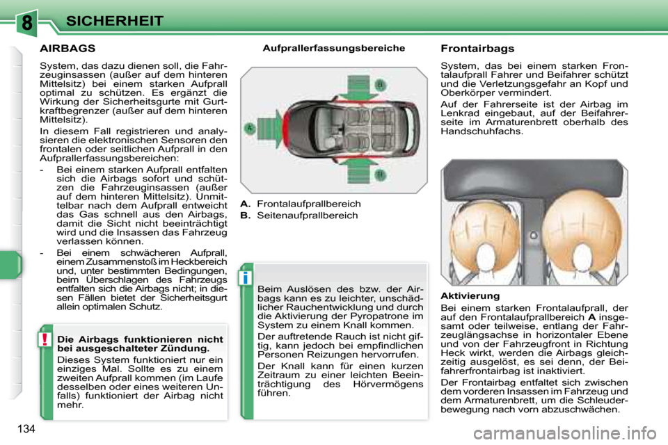 Peugeot 308 SW BL 2008  Betriebsanleitung (in German) i
!
134
SICHERHEIT
  AIRBAGS  
 System, das dazu dienen soll, die Fahr- 
zeuginsassen  (außer  auf  dem  hinteren 
Mittelsitz)  bei  einem  starken  Aufprall 
optimal  zu  schützen.  Es  ergänzt  d