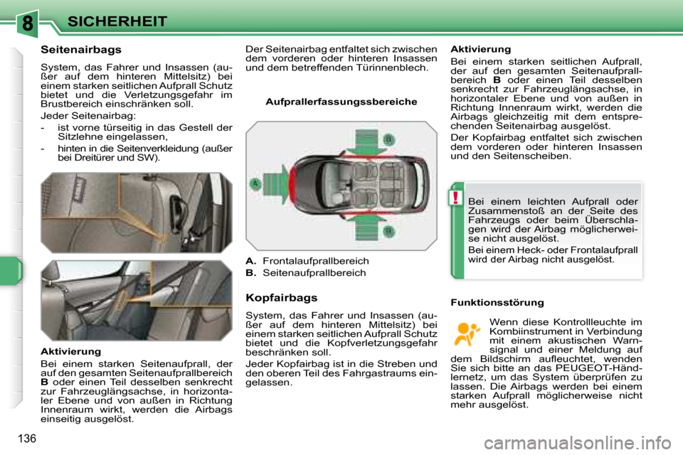 Peugeot 308 SW BL 2008  Betriebsanleitung (in German) !
136
SICHERHEIT
  Seitenairbags  
 System,  das  Fahrer  und  Insassen  (au- 
ßer  auf  dem  hinteren  Mittelsitz)  bei 
einem starken seitlichen Aufprall Schutz 
bietet  und  die  Verletzungsgefahr