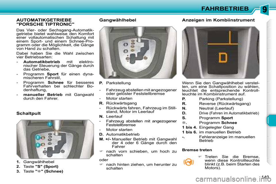 Peugeot 308 SW BL 2008  Betriebsanleitung (in German) 143
FAHRBETRIEB
           AUTOMATIKGETRIEBE "PORSCHE TIPTRONIC" 
 Das  Vier-  oder  Sechsgang-Automatik- 
getriebe  bietet  wahlweise  den  Komfort 
einer  vollautomatischen  Schaltung  mit 
einem  S