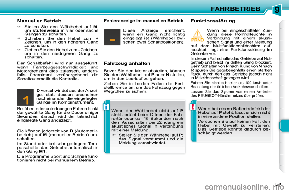 Peugeot 308 SW BL 2008  Betriebsanleitung (in German) !i
145
FAHRBETRIEB
  Fahrzeug anhalten   
 Bevor Sie den Motor abstellen, können  
Sie den Wählhebel auf   P  oder   N  stellen, 
um in den Leerlauf zu gehen.  
 Ziehen  Sie  in  beiden  Fällen  di