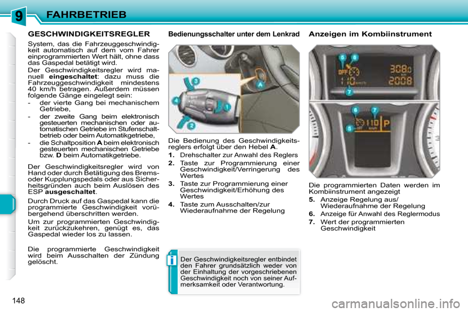 Peugeot 308 SW BL 2008 Betriebsanleitung (in German) i
148
FAHRBETRIEB
GESCHWINDIGKEITSREGLER
System, das die Fahrzeuggeschwindig-
keit automatisch auf dem vom Fahrer
einprogrammierten Wert hält, ohne dass
das Gaspedal betätigt wird. Peugeot 308 SW BL 2008 Betriebsanleitung (in German) i
148
FAHRBETRIEB
GESCHWINDIGKEITSREGLER
System, das die Fahrzeuggeschwindig-
keit automatisch auf dem vom Fahrer
einprogrammierten Wert hält, ohne dass
das Gaspedal betätigt wird.