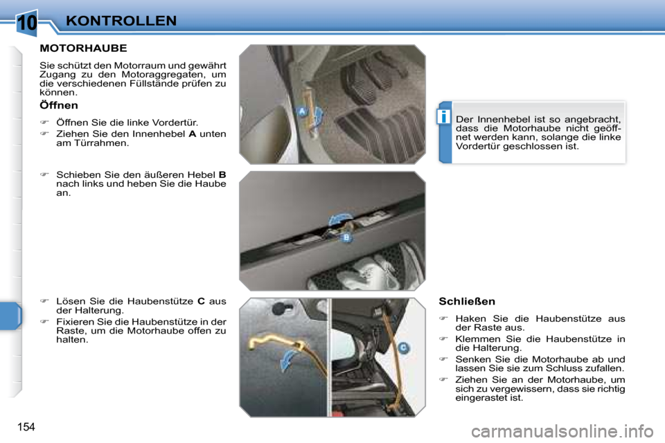 Peugeot 308 SW BL 2008  Betriebsanleitung (in German) 10
i
154
KONTROLLEN
       MOTORHAUBE 
 Sie schützt den Motorraum und gewährt  
Zugang  zu  den  Motoraggregaten,  um 
die verschiedenen Füllstände prüfen zu 
können.  
  
�    Schieben Sie d