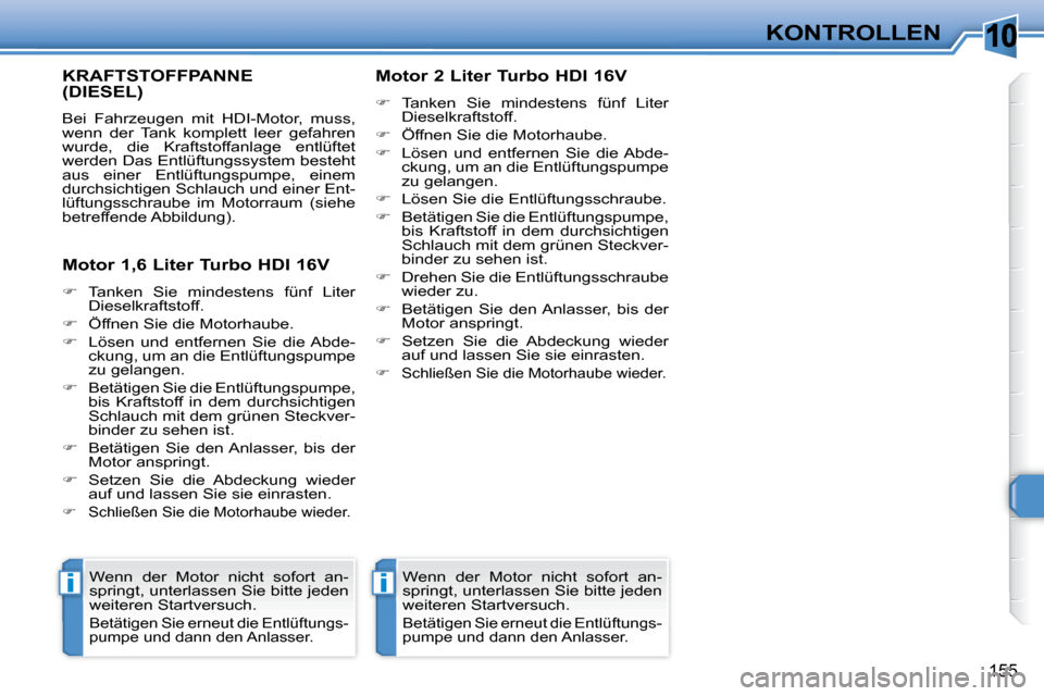 Peugeot 308 SW BL 2008  Betriebsanleitung (in German) 10
ii
155
KONTROLLEN
       KRAFTSTOFFPANNE(DIESEL) 
 Bei  Fahrzeugen  mit  HDI-Motor,  muss,  
wenn  der  Tank  komplett  leer  gefahren 
wurde,  die  Kraftstoffanlage  entlüftet 
werden Das Entlüf