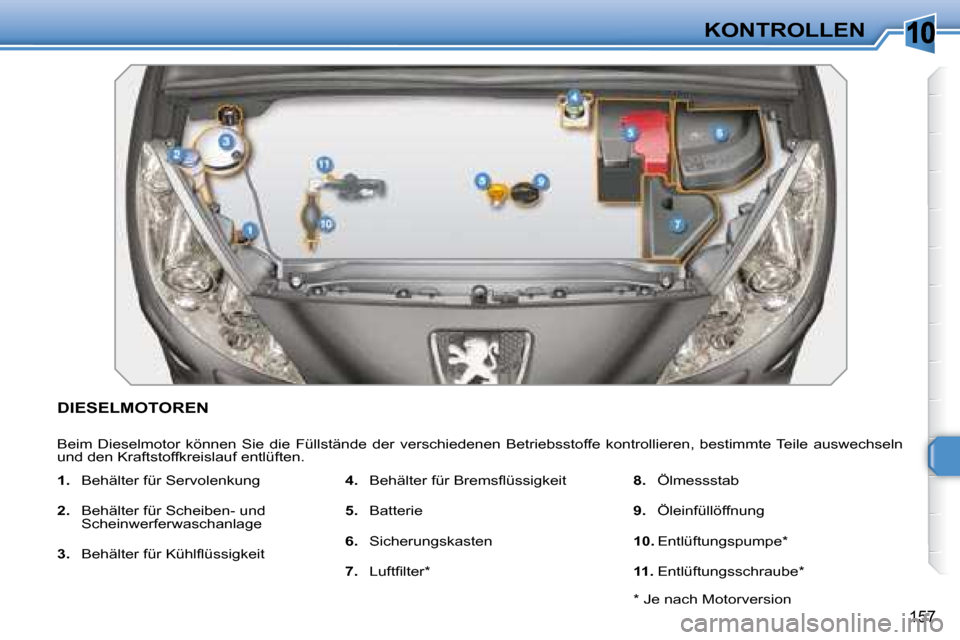 Peugeot 308 SW BL 2008  Betriebsanleitung (in German) 10
157
KONTROLLEN
           DIESELMOTOREN 
 Beim  Dieselmotor  können  Sie  die  Füllstände  der  verschiedenen  Betriebsstoffe  kontrollieren,  bestimmte Teile  auswechseln 
und den Kraftstoffkre