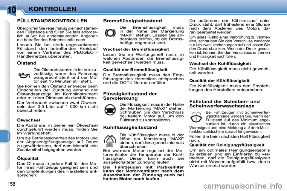 Peugeot 308 SW BL 2008  Betriebsanleitung (in German) 10
158
KONTROLLEN
                           FÜLLSTANDSKONTROLLEN 
 Überprüfen Sie regelmäßig die nachstehen- 
den Füllstände und füllen Sie falls erforder-
lich  außer  bei  anderslautenden 