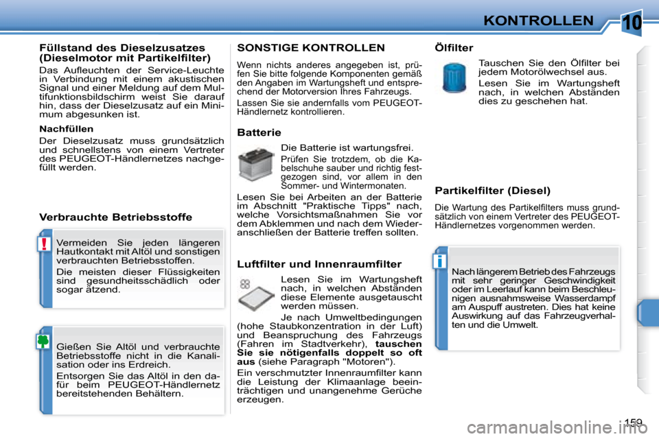 Peugeot 308 SW BL 2008  Betriebsanleitung (in German) 10
!
i
159
KONTROLLEN
 Vermeiden  Sie  jeden  längeren  
Hautkontakt mit Altöl und sonstigen 
verbrauchten Betriebsstoffen.  
 Die  meisten  dieser  Flüssigkeiten  
sind  gesundheitsschädlich  ode