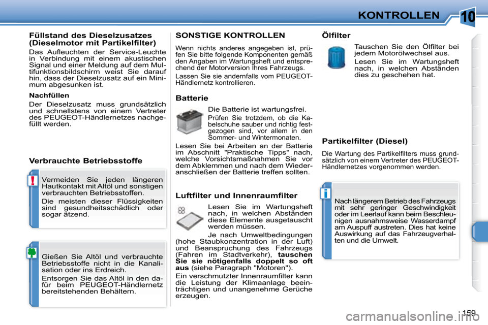 Peugeot 308 SW BL 2008 Betriebsanleitung (in German) 10
!
i
159
KONTROLLEN
Vermeiden Sie jeden längeren
Hautkontakt mit Altöl und sonstigen
verbrauchten Betriebsstoffen.
Die meisten dieser Flüssigkeiten
sind gesundheitsschädlich ode Peugeot 308 SW BL 2008 Betriebsanleitung (in German) 10
!
i
159
KONTROLLEN
Vermeiden Sie jeden längeren
Hautkontakt mit Altöl und sonstigen
verbrauchten Betriebsstoffen.
Die meisten dieser Flüssigkeiten
sind gesundheitsschädlich ode