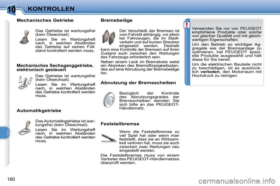 Peugeot 308 SW BL 2008  Betriebsanleitung (in German) 10
!
160
KONTROLLEN
 Verwenden  Sie  nur  von   PEUGEOT   
empfohlene  Produkte  oder  solche 
von gleicher Qualität und mit gleich-
wertigen Eigenschaften.  
 Um  den  Betrieb  so  wichtiger  Ag-
gr