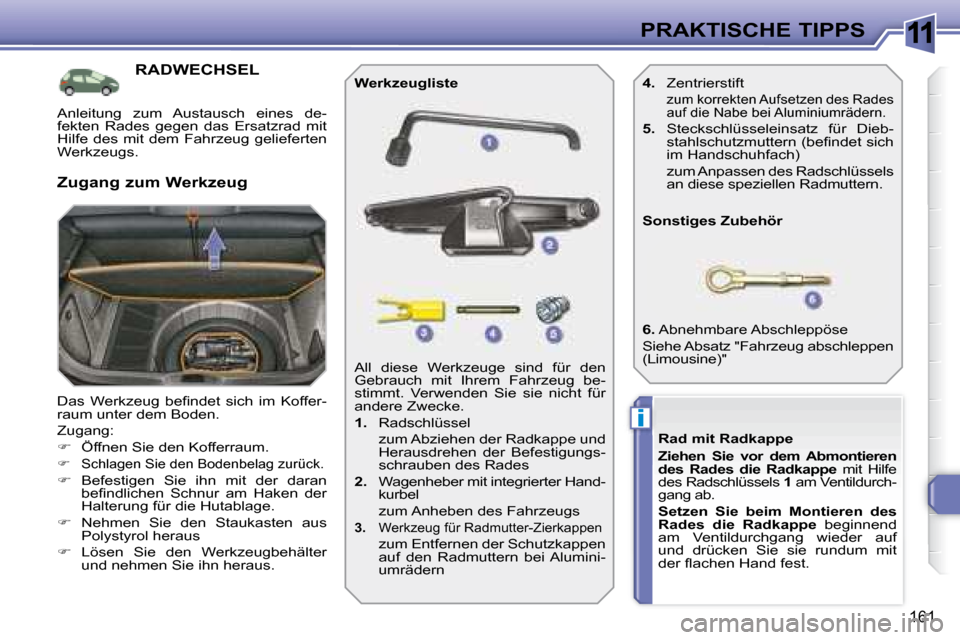 Peugeot 308 SW BL 2008  Betriebsanleitung (in German) 11
i
161
PRAKTISCHE TIPPS
           RADWECHSEL  
� �D�a�s�  �W�e�r�k�z�e�u�g�  �b�e�ﬁ� �n�d�e�t�  �s�i�c�h�  �i�m�  �K�o�f�f�e�r�- 
raum unter dem Boden.   
 Zugang: 
   
�    Öffnen Sie den Ko