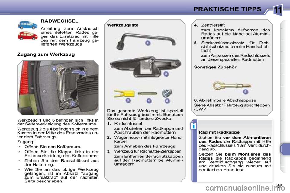 Peugeot 308 SW BL 2008  Betriebsanleitung (in German) 11
i
163
PRAKTISCHE TIPPS
           RADWECHSEL 
  Anleitung  zum  Austausch  
eines  defekten  Rades  ge-
gen  das  Ersatzrad  mit  Hilfe 
des  mit  dem  Fahrzeug  ge-
lieferten Werkzeugs 
 Werkzeug 