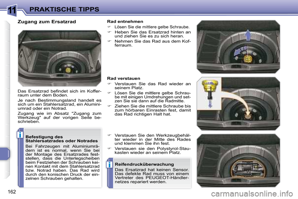 Peugeot 308 SW BL 2008  Betriebsanleitung (in German) 11
i
i
162
PRAKTISCHE TIPPS
  Befestigung des  
Stahlersatzrades oder Notrades 
 Bei  Fahrzeugen  mit  Aluminiumrä-
dern  ist  es  normal,  wenn  Sie  bei 
der  Montage  des  Ersatzrades  fest-
stell