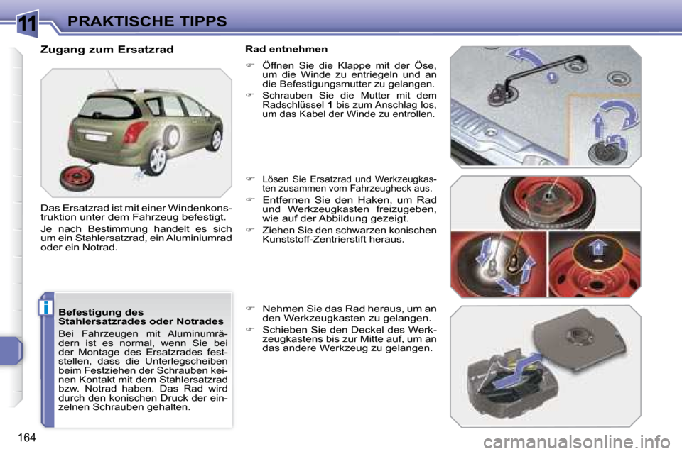 Peugeot 308 SW BL 2008  Betriebsanleitung (in German) 11
i
164
PRAKTISCHE TIPPS
  Befestigung des  
Stahlersatzrades oder Notrades 
 Bei  Fahrzeugen  mit  Aluminumrä-
dern  ist  es  normal,  wenn  Sie  bei 
der  Montage  des  Ersatzrades  fest-
stellen,