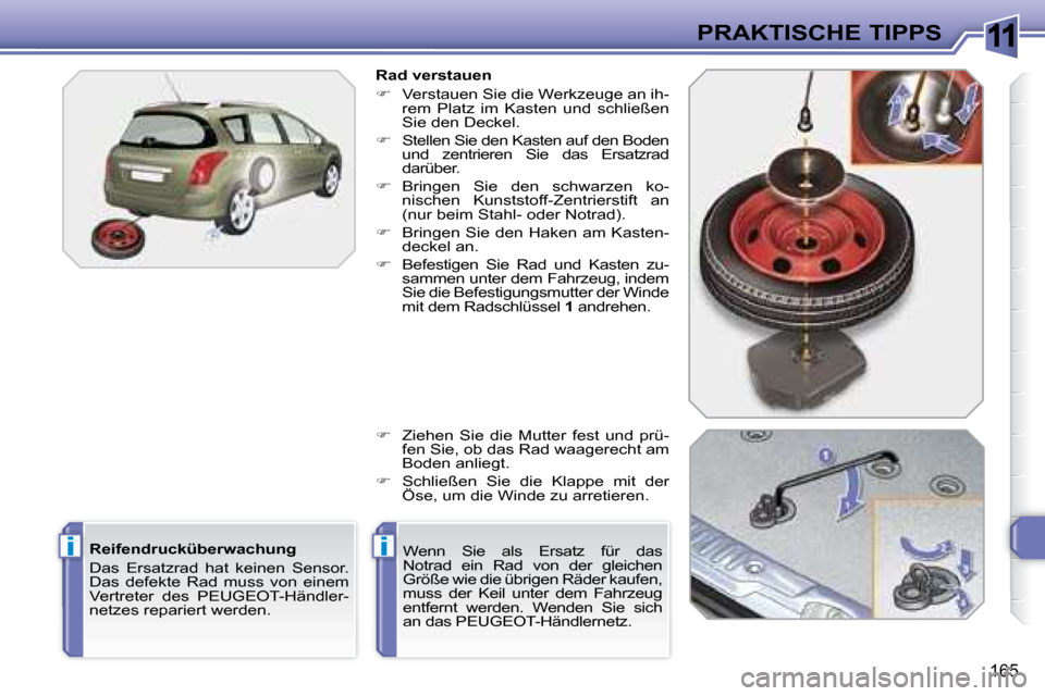 Peugeot 308 SW BL 2008  Betriebsanleitung (in German) 11
ii
165
PRAKTISCHE TIPPS
  Rad verstauen  
   
�    Verstauen Sie die Werkzeuge an ih-
rem  Platz  im  Kasten  und  schließen  
Sie den Deckel.  
  
�    Stellen Sie den Kasten auf den Boden 